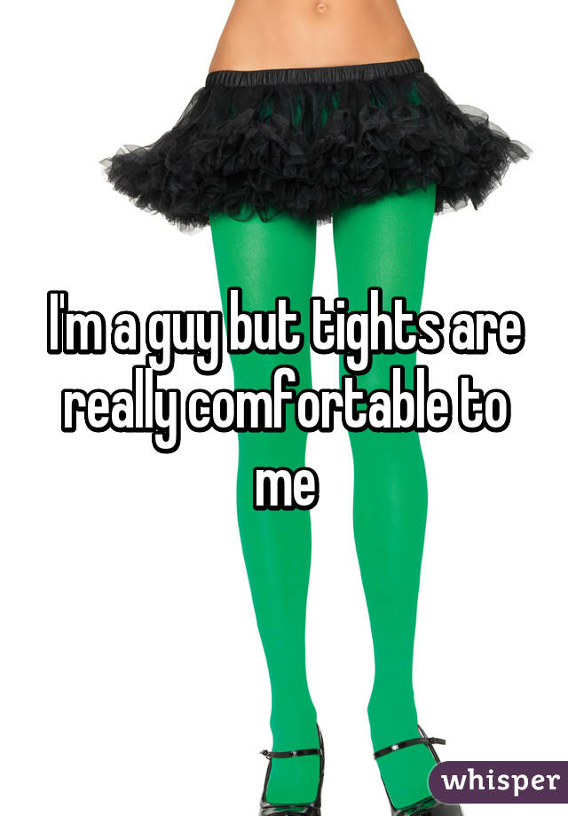 I'm a guy but tights are really comfortable to me