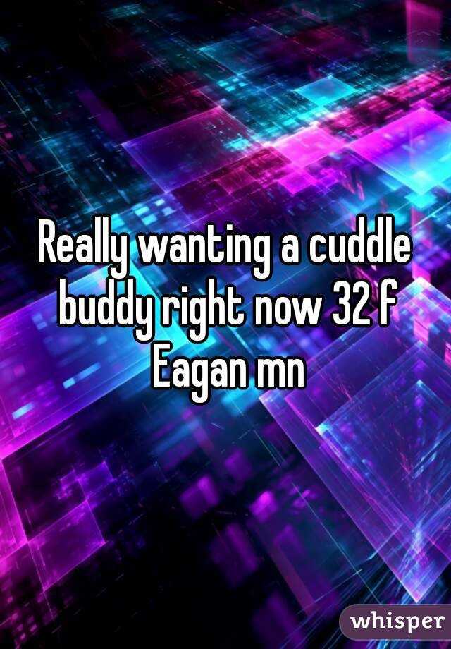 Really wanting a cuddle buddy right now 32 f Eagan mn