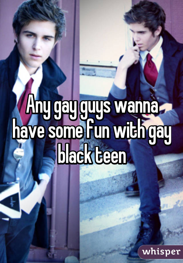 Any gay guys wanna have some fun with gay black teen