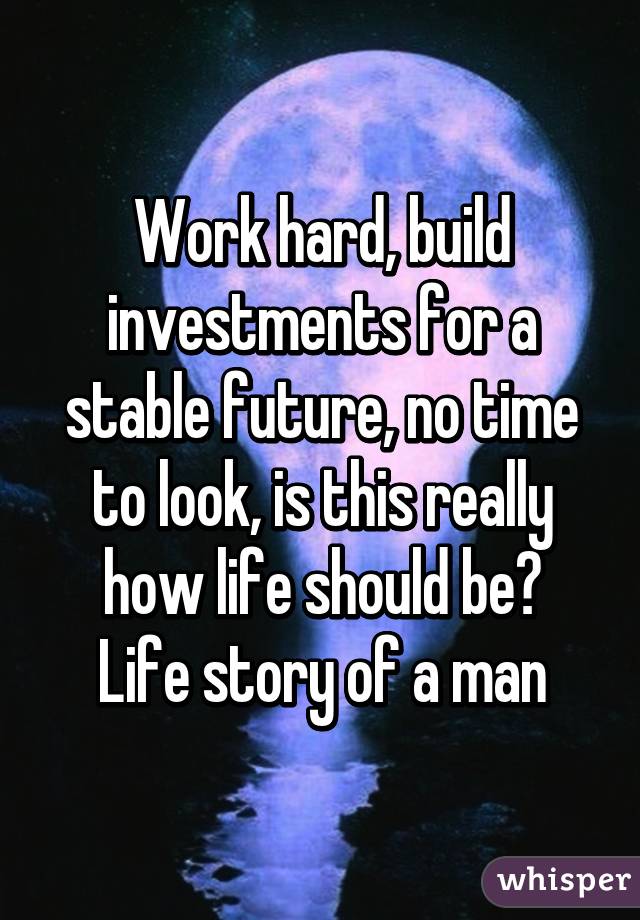 Work hard, build investments for a stable future, no time to look, is this really how life should be?
Life story of a man