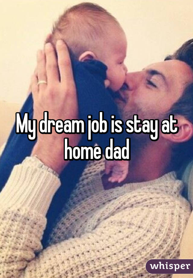 My dream job is stay at home dad