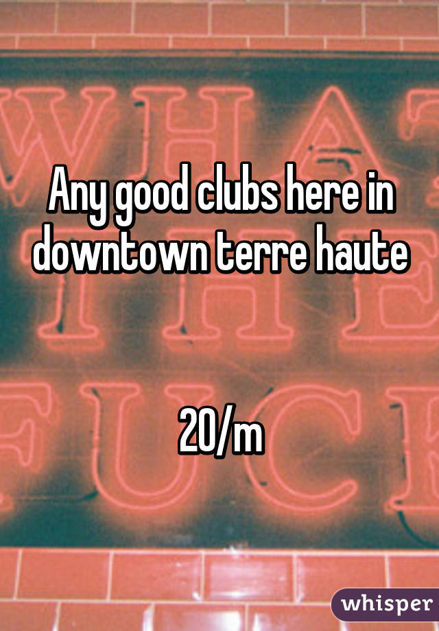 Any good clubs here in downtown terre haute 

20/m