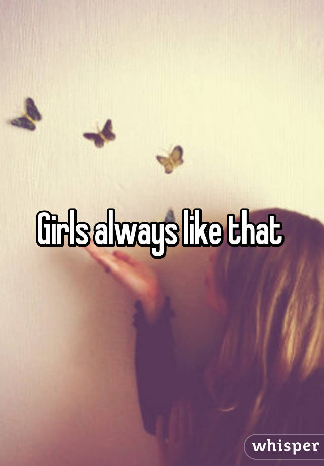 Girls always like that 