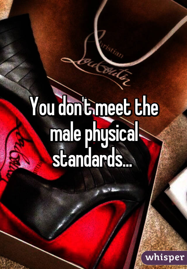 You don't meet the male physical standards... 