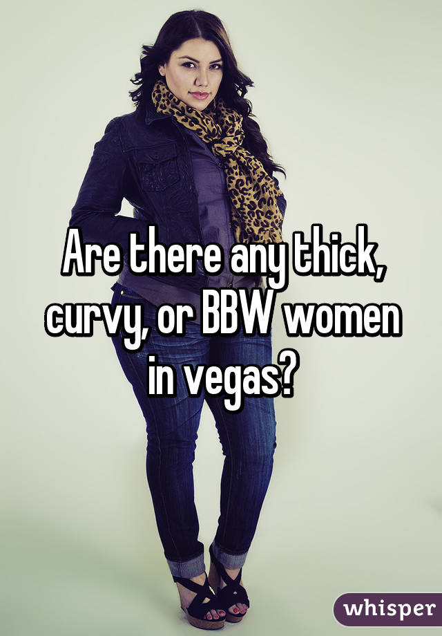 Are there any thick, curvy, or BBW women in vegas?