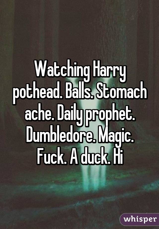 Watching Harry pothead. Balls. Stomach ache. Daily prophet. Dumbledore. Magic. Fuck. A duck. Hi