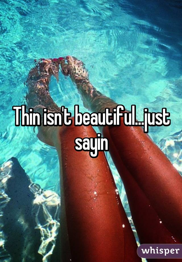 Thin isn't beautiful...just sayin