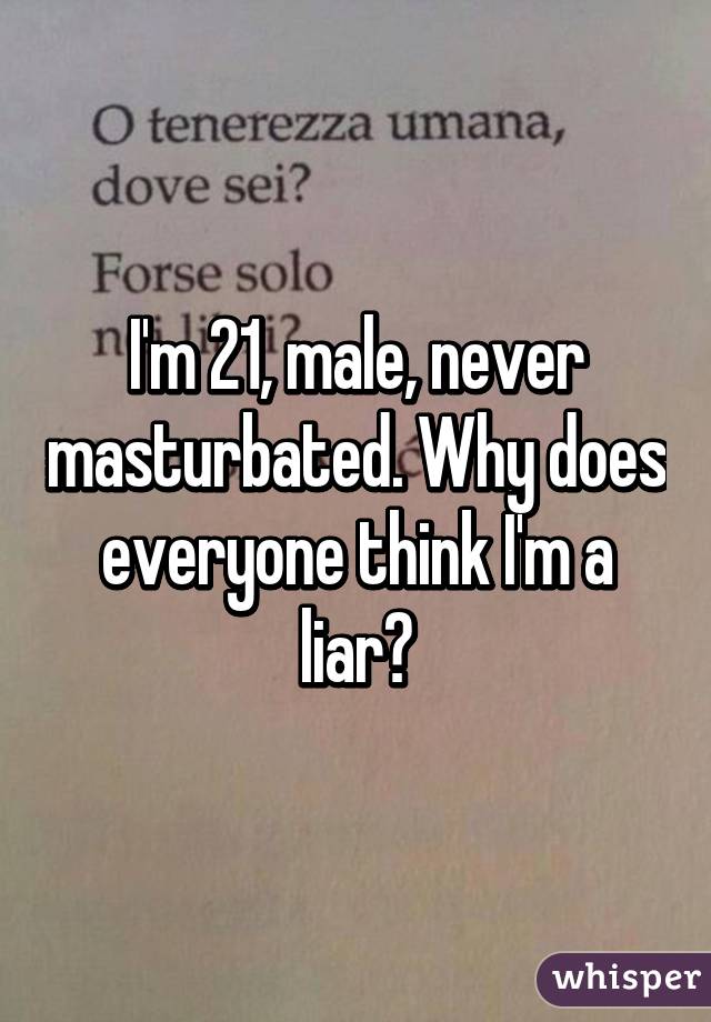 I'm 21, male, never masturbated. Why does everyone think I'm a liar?