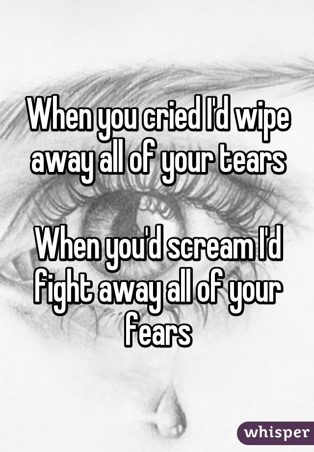 When you cried I'd wipe away all of your tears

When you'd scream I'd fight away all of your fears