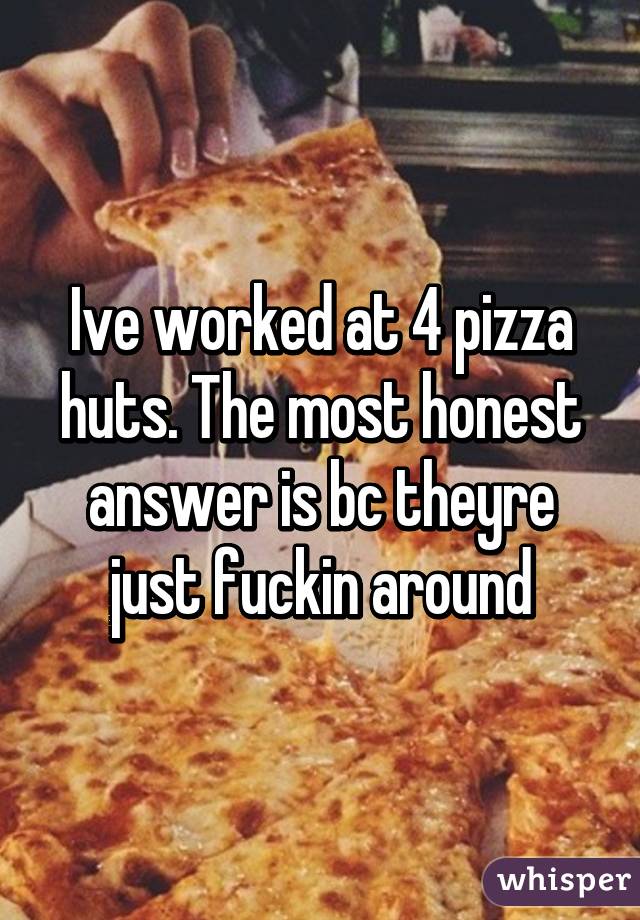 Ive worked at 4 pizza huts. The most honest answer is bc theyre just fuckin around