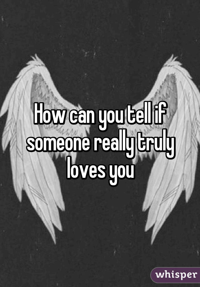 How can you tell if someone really truly loves you