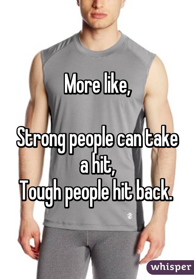 More like,

Strong people can take a hit,
Tough people hit back. 