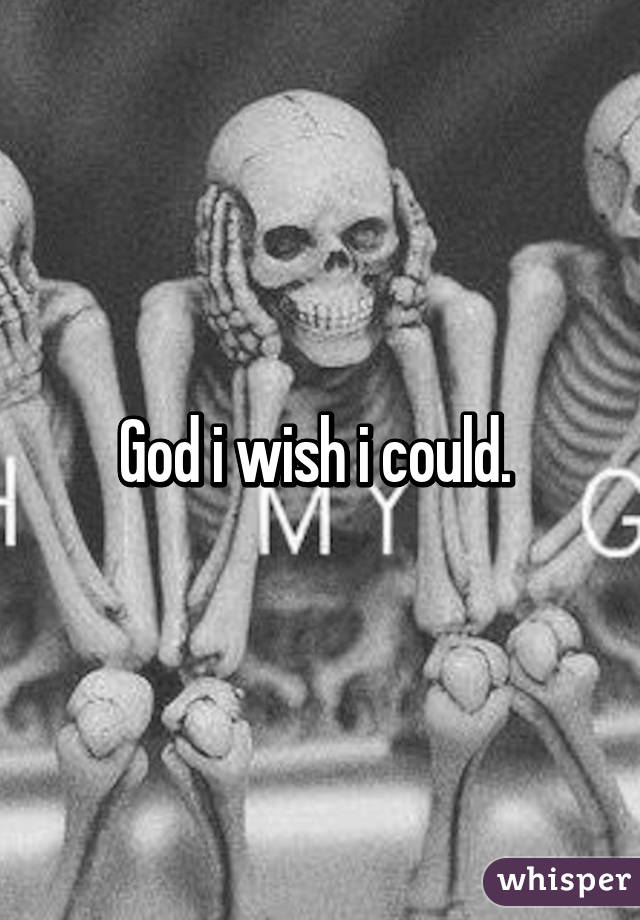 God i wish i could. 