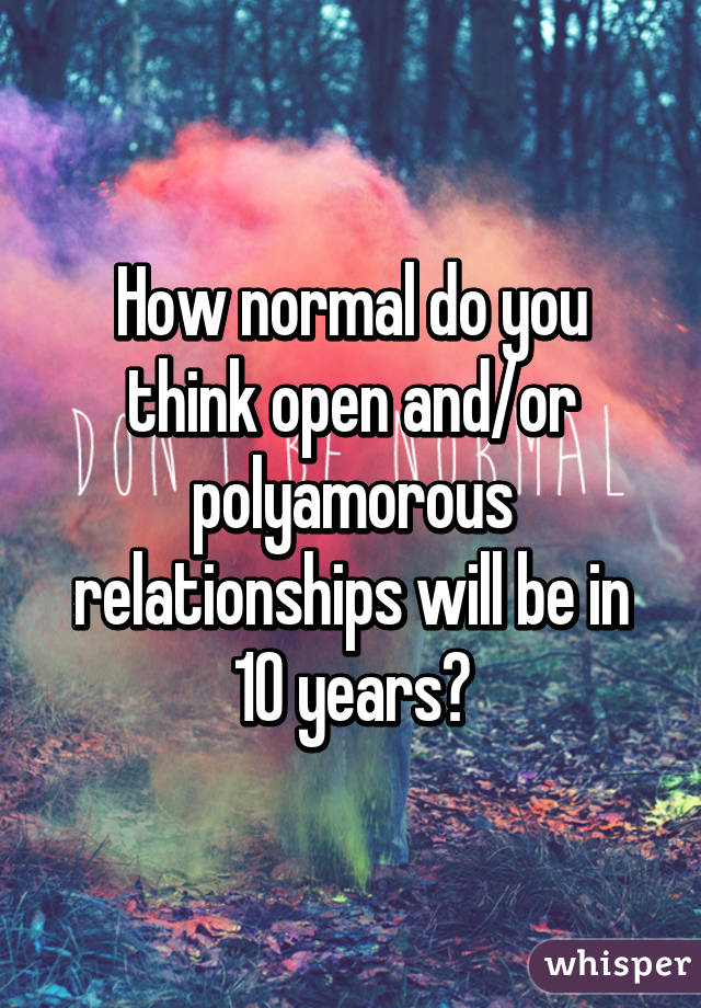 How normal do you think open and/or polyamorous relationships will be in 10 years?