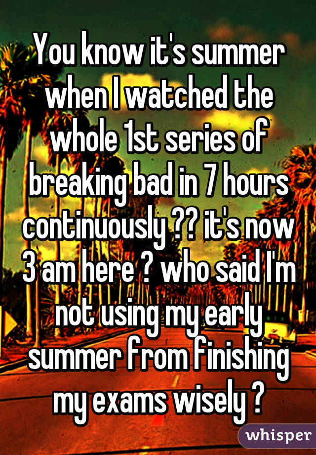 You know it's summer when I watched the whole 1st series of breaking bad in 7 hours continuously 😂😂 it's now 3 am here 👀 who said I'm not using my early summer from finishing my exams wisely 👏