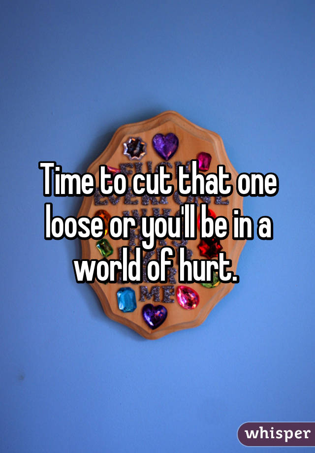 Time to cut that one loose or you'll be in a world of hurt. 