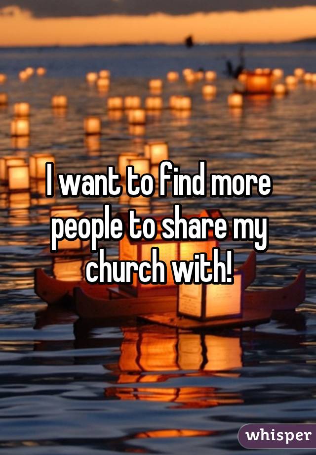 I want to find more people to share my church with!