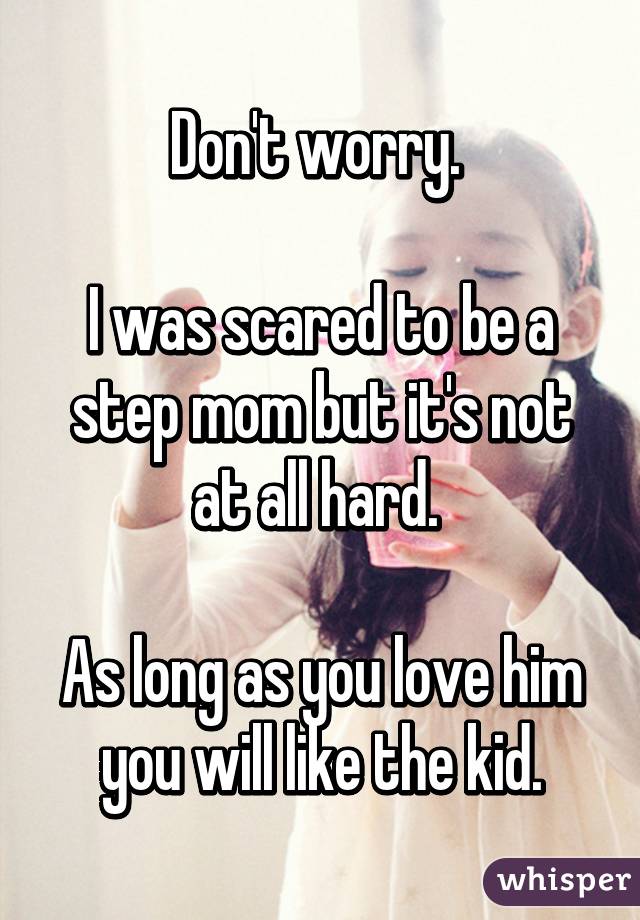 Don't worry. 

I was scared to be a step mom but it's not at all hard. 

As long as you love him you will like the kid.