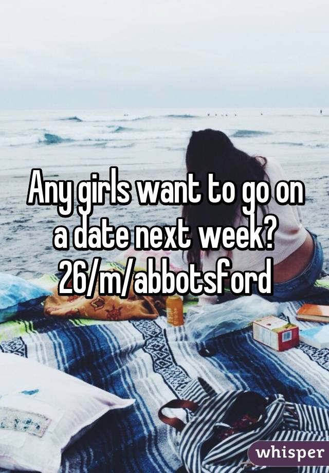 Any girls want to go on a date next week? 26/m/abbotsford