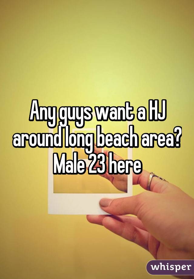 Any guys want a HJ around long beach area? Male 23 here