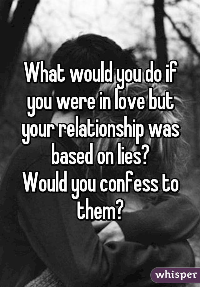 What would you do if you were in love but your relationship was based on lies?
Would you confess to them?