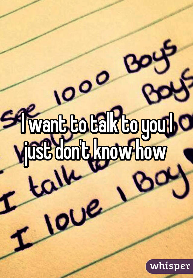 I want to talk to you I just don't know how 