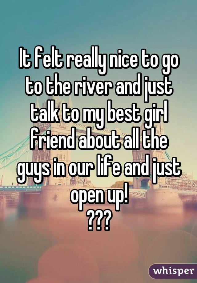 It felt really nice to go to the river and just talk to my best girl friend about all the guys in our life and just open up!
😋☺️