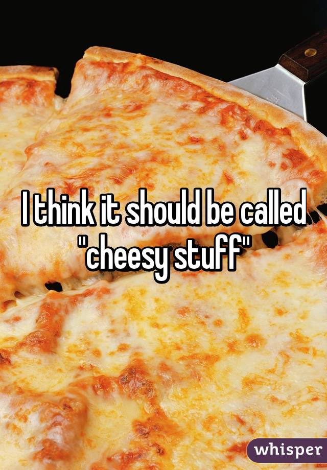 I think it should be called "cheesy stuff"