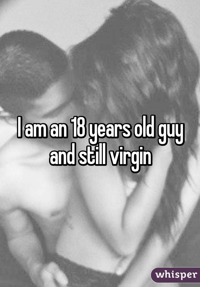 I am an 18 years old guy and still virgin