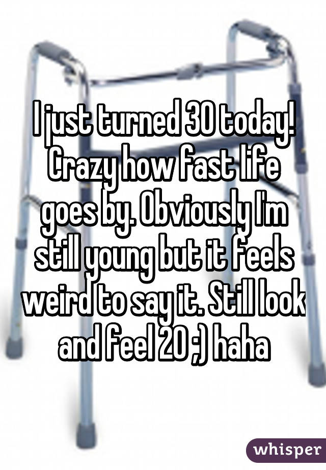 I just turned 30 today! Crazy how fast life goes by. Obviously I'm still young but it feels weird to say it. Still look and feel 20 ;) haha
