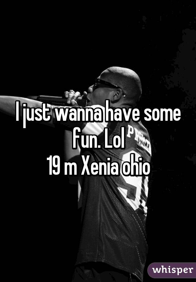 I just wanna have some fun. Lol
19 m Xenia ohio