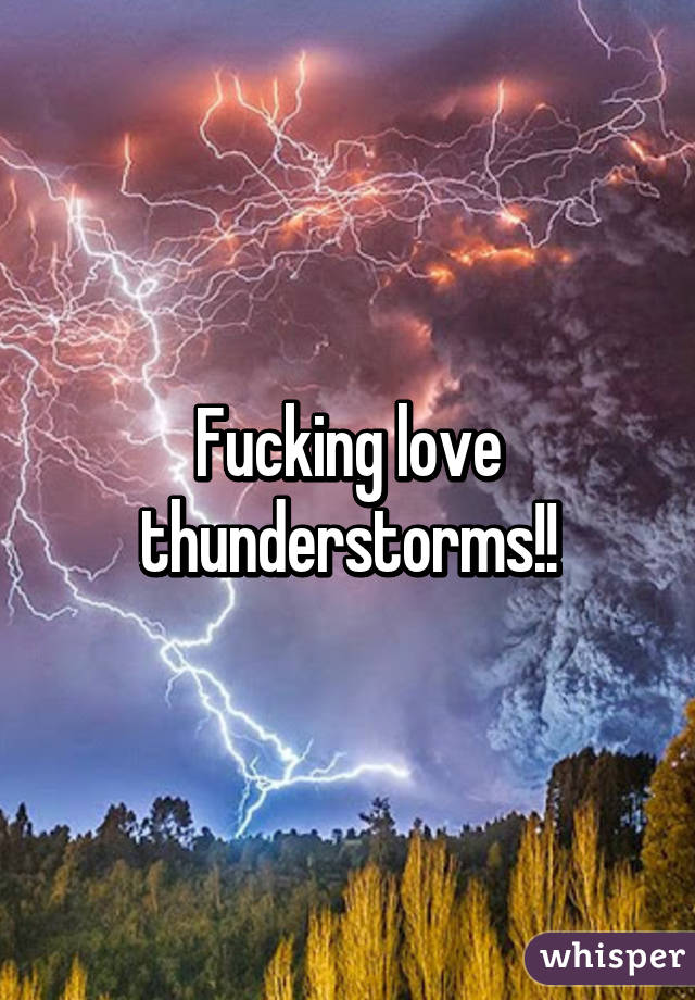 Fucking love thunderstorms!!