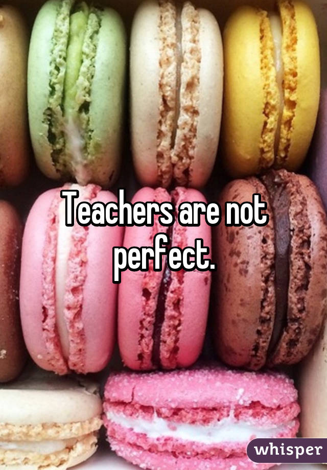 Teachers are not perfect.
