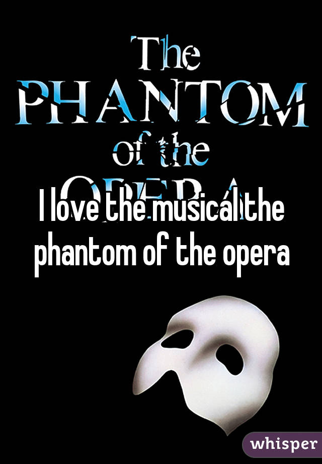 I love the musical the phantom of the opera