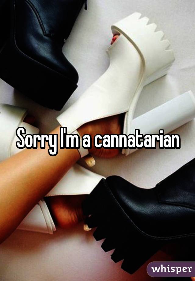 Sorry I'm a cannatarian