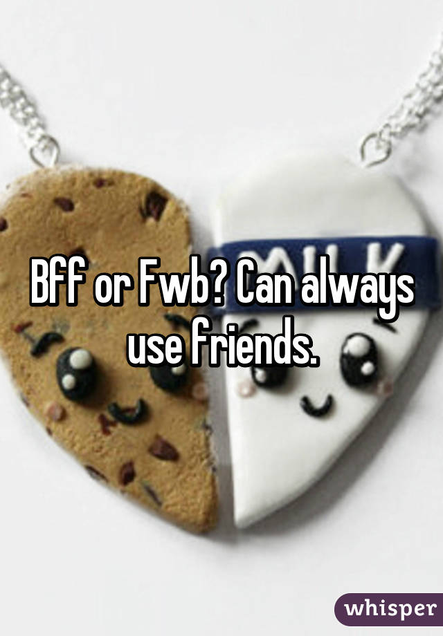 Bff or Fwb? Can always use friends.