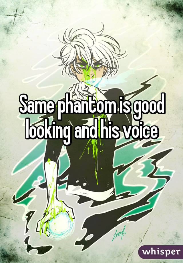 Same phantom is good looking and his voice
