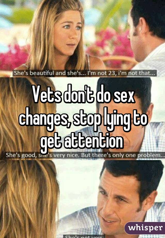 Vets don't do sex changes, stop lying to get attention 