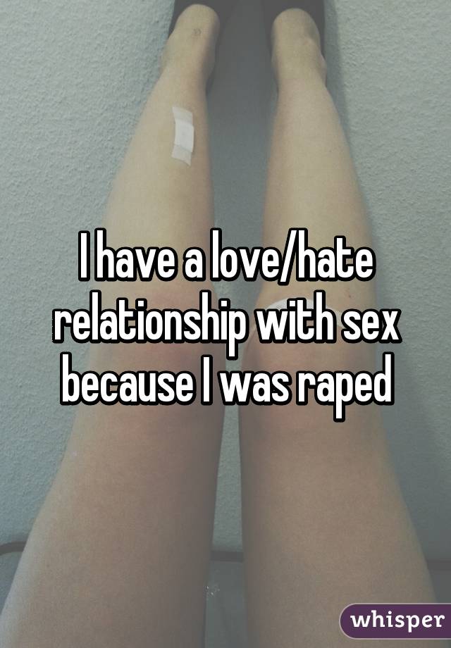 I have a love/hate relationship with sex because I was raped