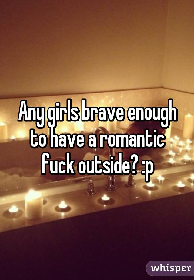 Any girls brave enough to have a romantic fuck outside? :p