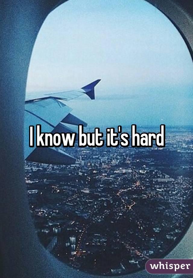 I know but it's hard