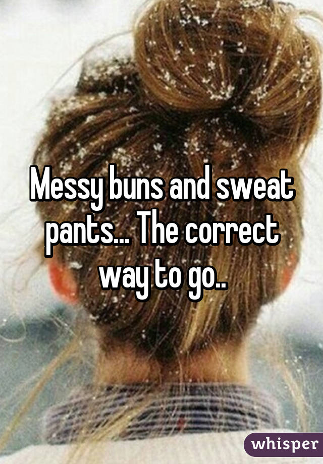 Messy buns and sweat pants... The correct way to go..