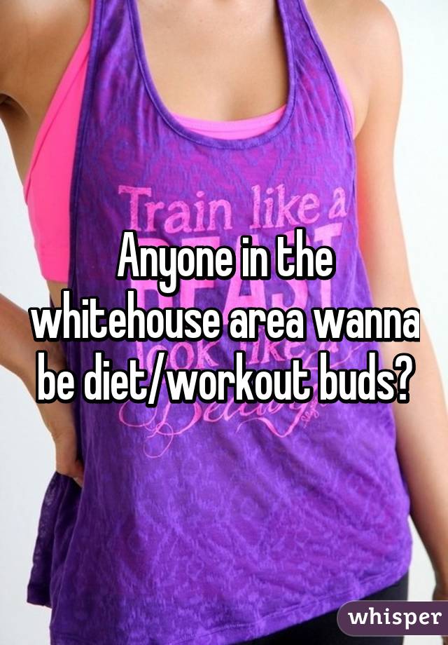 Anyone in the whitehouse area wanna be diet/workout buds?