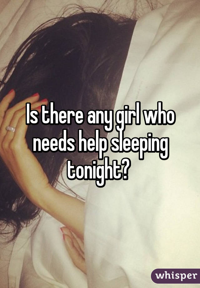 Is there any girl who needs help sleeping tonight? 