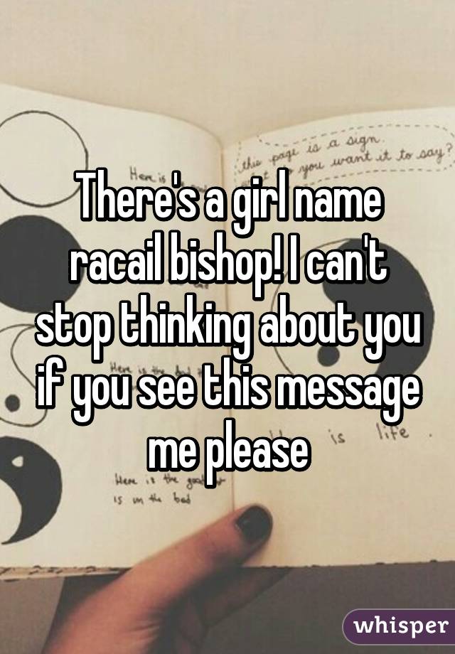 There's a girl name racail bishop! I can't stop thinking about you if you see this message me please