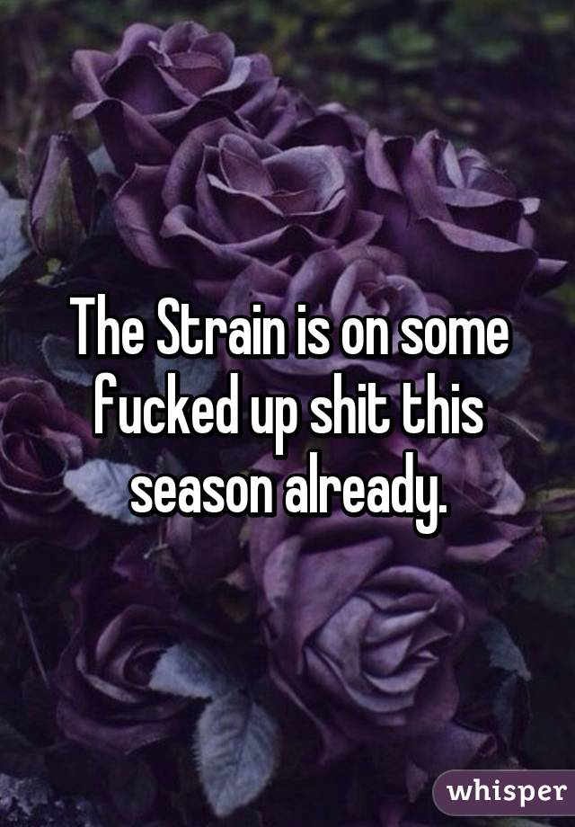 The Strain is on some fucked up shit this season already.