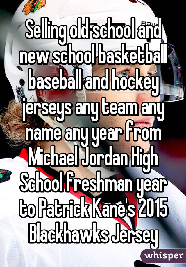 Selling old school and new school basketball baseball and hockey jerseys any team any name any year from Michael Jordan High School freshman year to Patrick Kane's 2015 Blackhawks Jersey