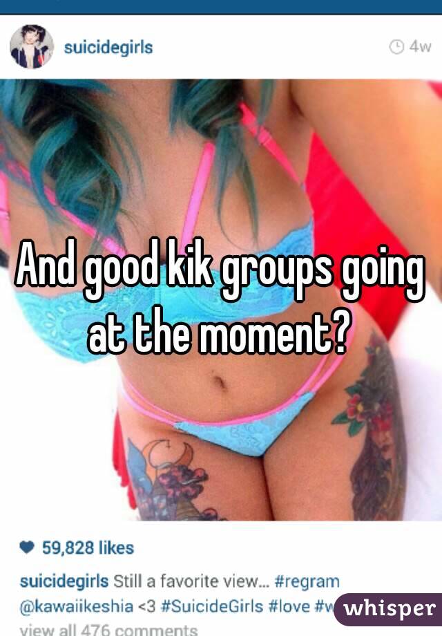 And good kik groups going at the moment? 