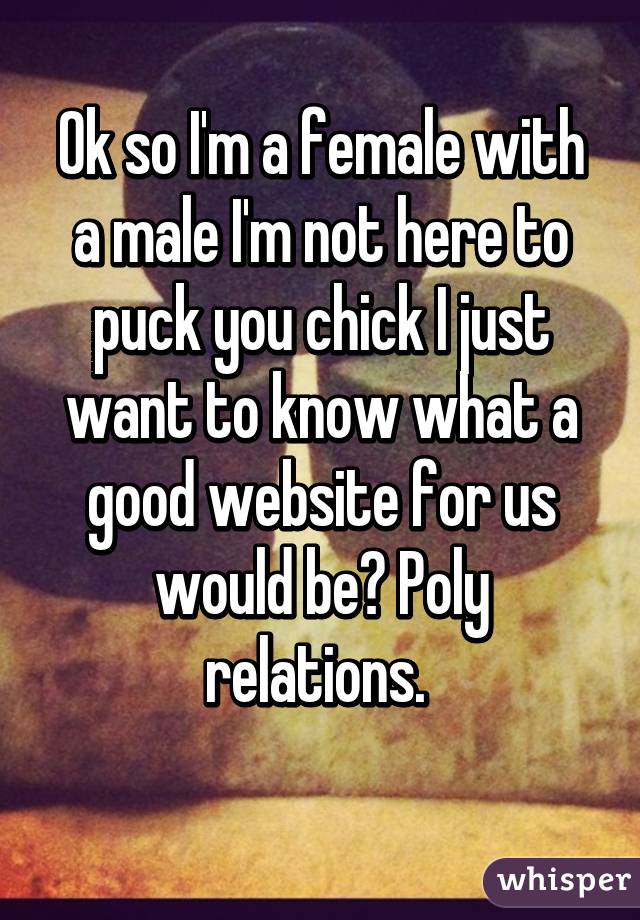 Ok so I'm a female with a male I'm not here to puck you chick I just want to know what a good website for us would be? Poly relations. 
