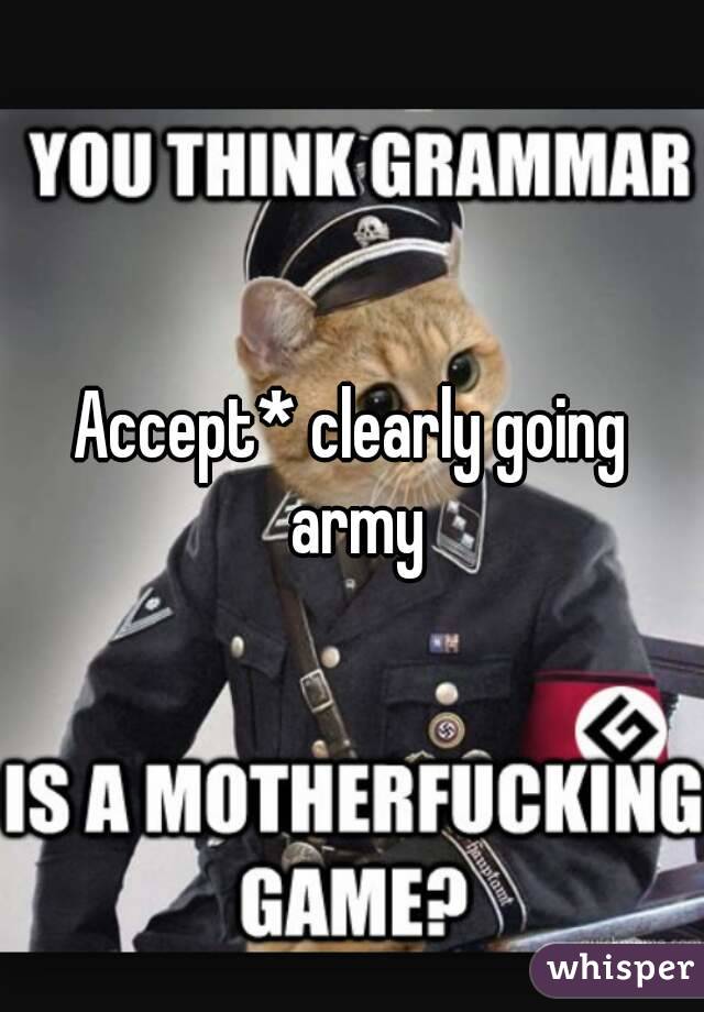 Accept* clearly going army